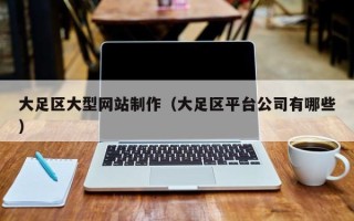 开封大足区大型网站制作（大足区平台公司有哪些）