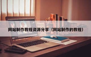 开封网站制作教程资源分享（网站制作的教程）