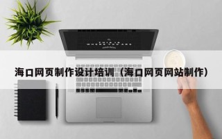 开封海口网页制作设计培训（海口网页网站制作）