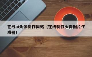 开封在线ai头像制作网站（在线制作头像图片生成器）