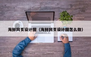 开封海鲜网页设计图（海鲜网页设计图怎么做）