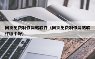 开封网页免费制作网站软件（网页免费制作网站软件哪个好）
