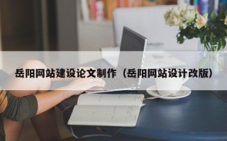 开封岳阳网站建设论文制作（岳阳网站设计改版）
