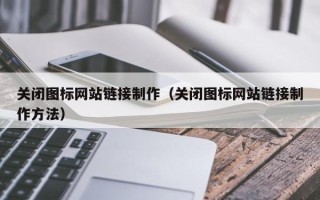 开封关闭图标网站链接制作（关闭图标网站链接制作方法）