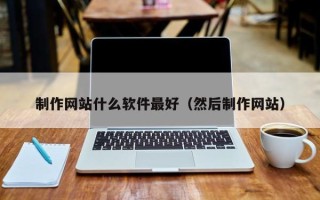 开封制作网站什么软件最好（然后制作网站）