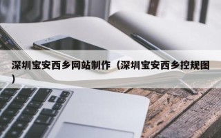 开封深圳宝安西乡网站制作（深圳宝安西乡控规图）